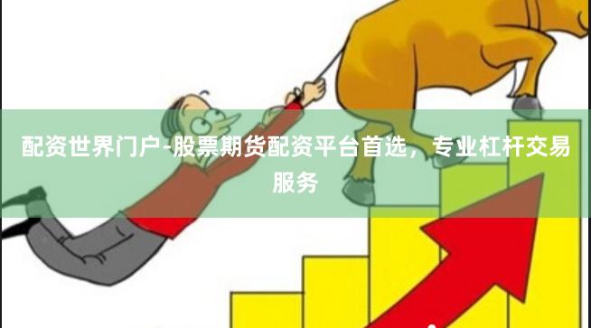 配资世界门户-股票期货配资平台首选，专业杠杆交易服务