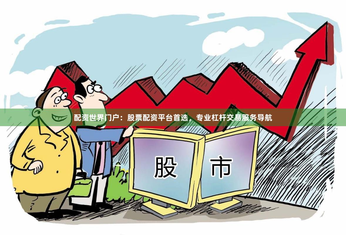 配资世界门户：股票配资平台首选，专业杠杆交易服务导航