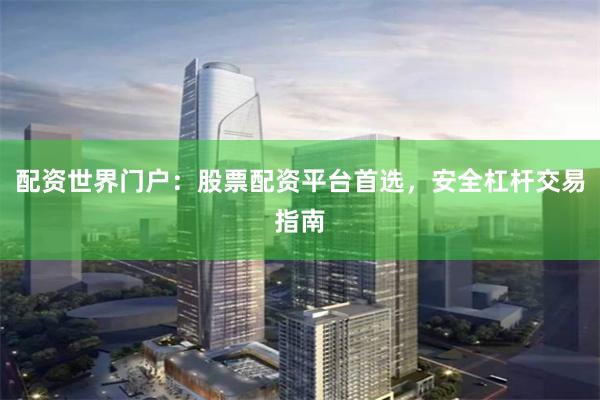 配资世界门户：股票配资平台首选，安全杠杆交易指南