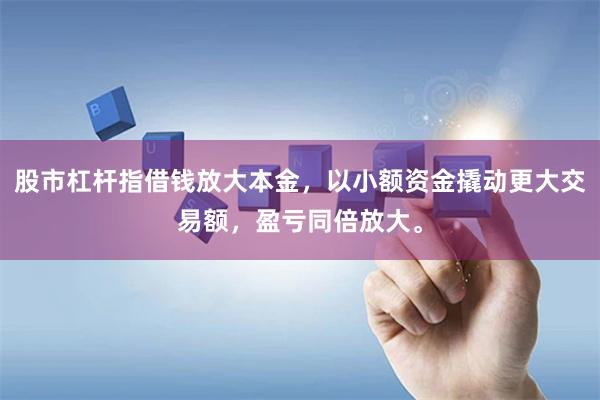 股市杠杆指借钱放大本金，以小额资金撬动更大交易额，盈亏同倍放大。