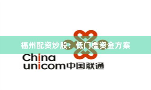 福州配资炒股:低门槛资金方案