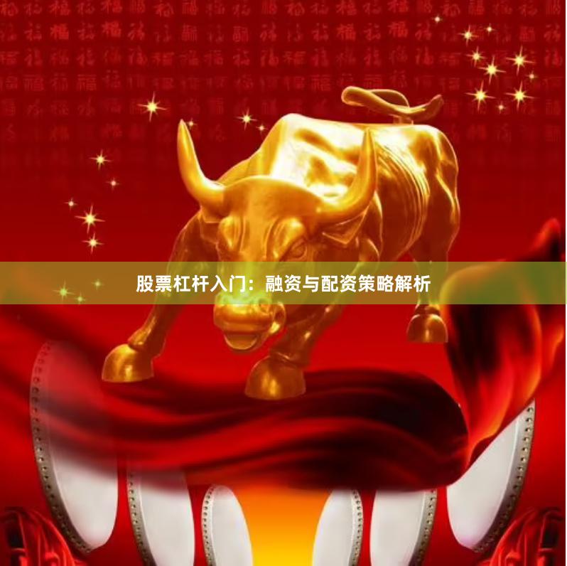 股票杠杆入门：融资与配资策略解析