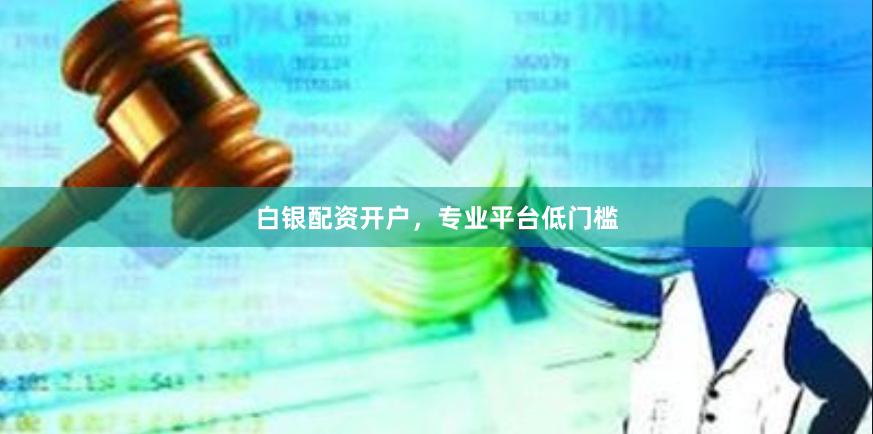 白银配资开户，专业平台低门槛