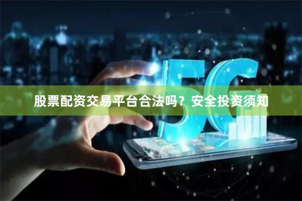 股票配资交易平台合法吗？安全投资须知
