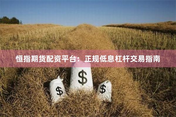 恒指期货配资平台:正规低息杠杆交易指南