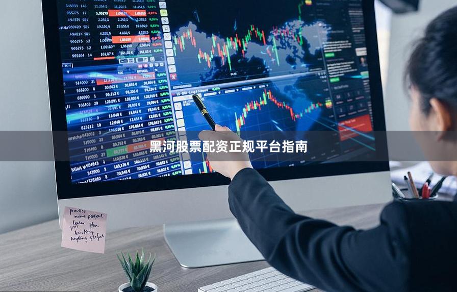 黑河股票配资正规平台指南