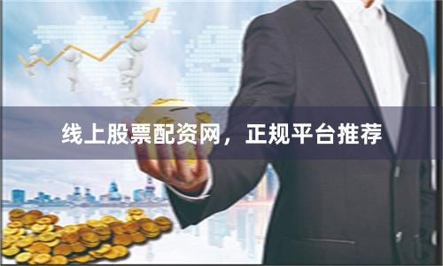 线上股票配资网，正规平台推荐