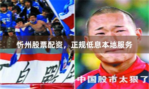 忻州股票配资，正规低息本地服务