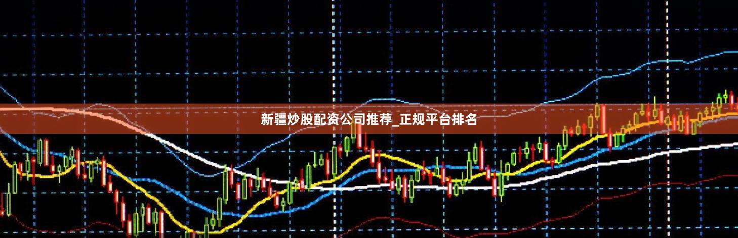 新疆炒股配资公司推荐_正规平台排名