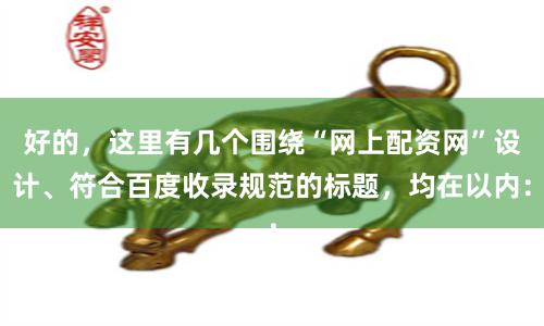 好的，这里有几个围绕“网上配资网”设计、符合百度收录规范的标题，均在以内：