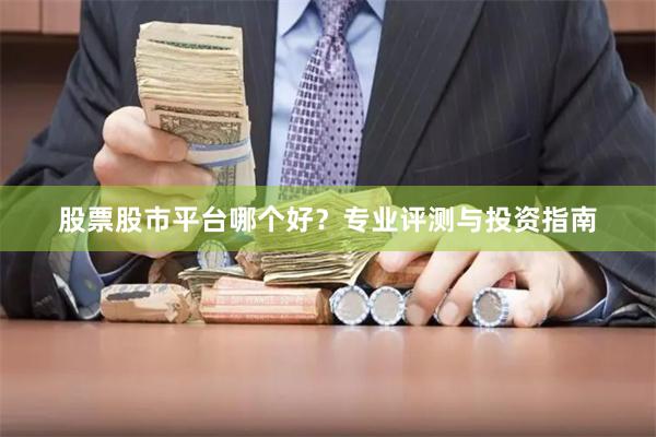 股票股市平台哪个好？专业评测与投资指南