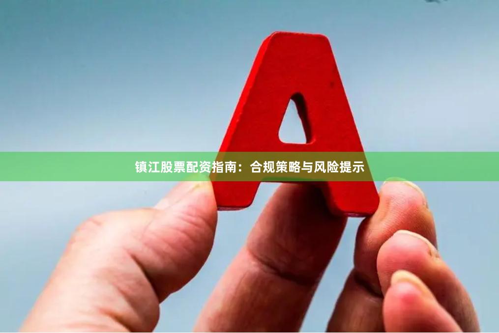 镇江股票配资指南：合规策略与风险提示