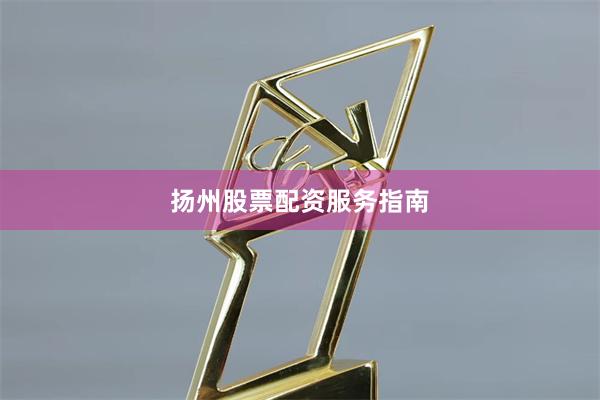 扬州股票配资服务指南