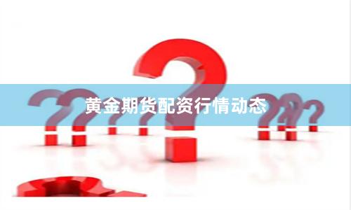 黄金期货配资行情动态