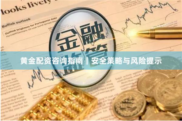 黄金配资咨询指南｜安全策略与风险提示