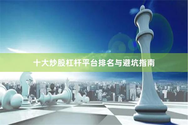 十大炒股杠杆平台排名与避坑指南