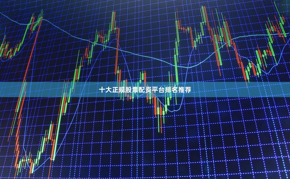 十大正规股票配资平台排名推荐
