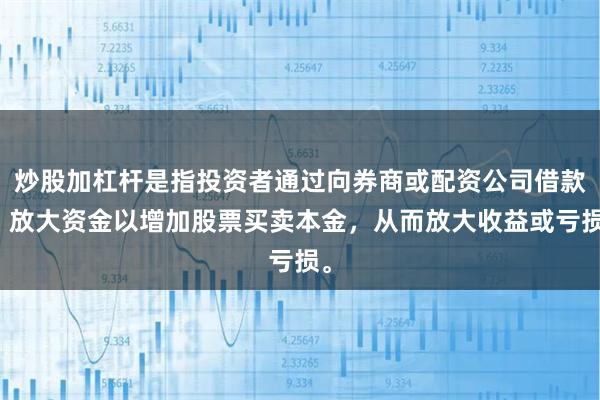 炒股加杠杆是指投资者通过向券商或配资公司借款，放大资金以增加股票买卖本金，从而放大收益或亏损。