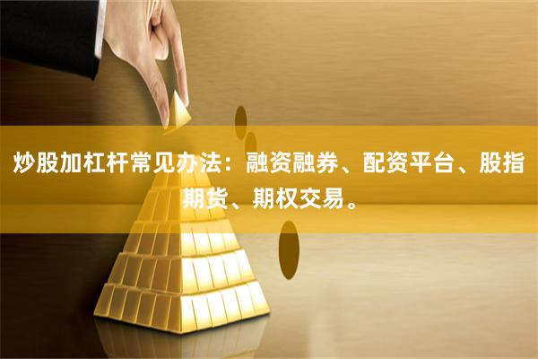 炒股加杠杆常见办法:融资融券、配资平台、股指期货、期权交易。