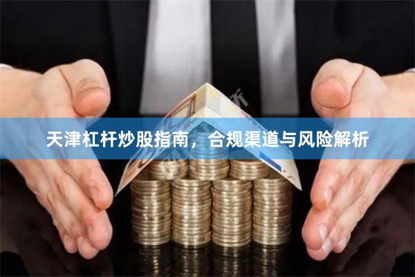 天津杠杆炒股指南，合规渠道与风险解析