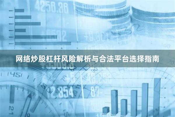 网络炒股杠杆风险解析与合法平台选择指南