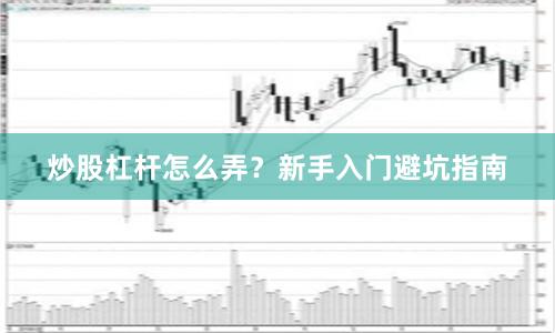 炒股杠杆怎么弄？新手入门避坑指南