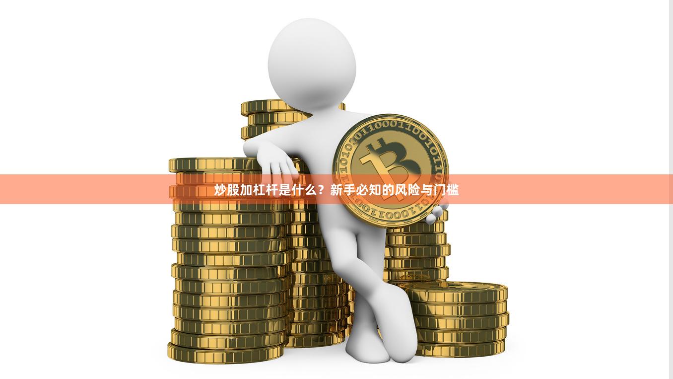炒股加杠杆是什么？新手必知的风险与门槛