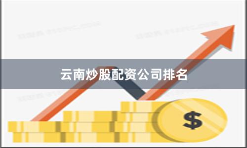 云南炒股配资公司排名