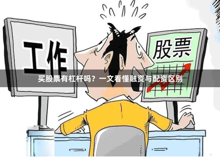 买股票有杠杆吗？一文看懂融资与配资区别