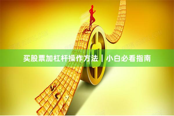 买股票加杠杆操作方法｜小白必看指南