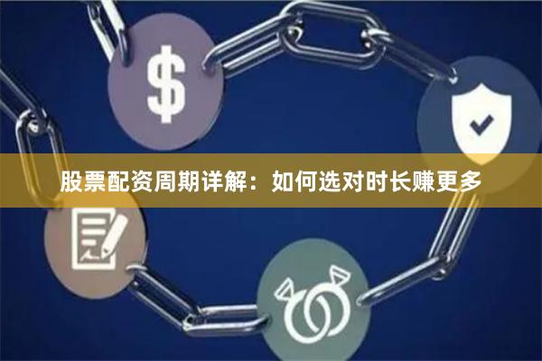 股票配资周期详解：如何选对时长赚更多