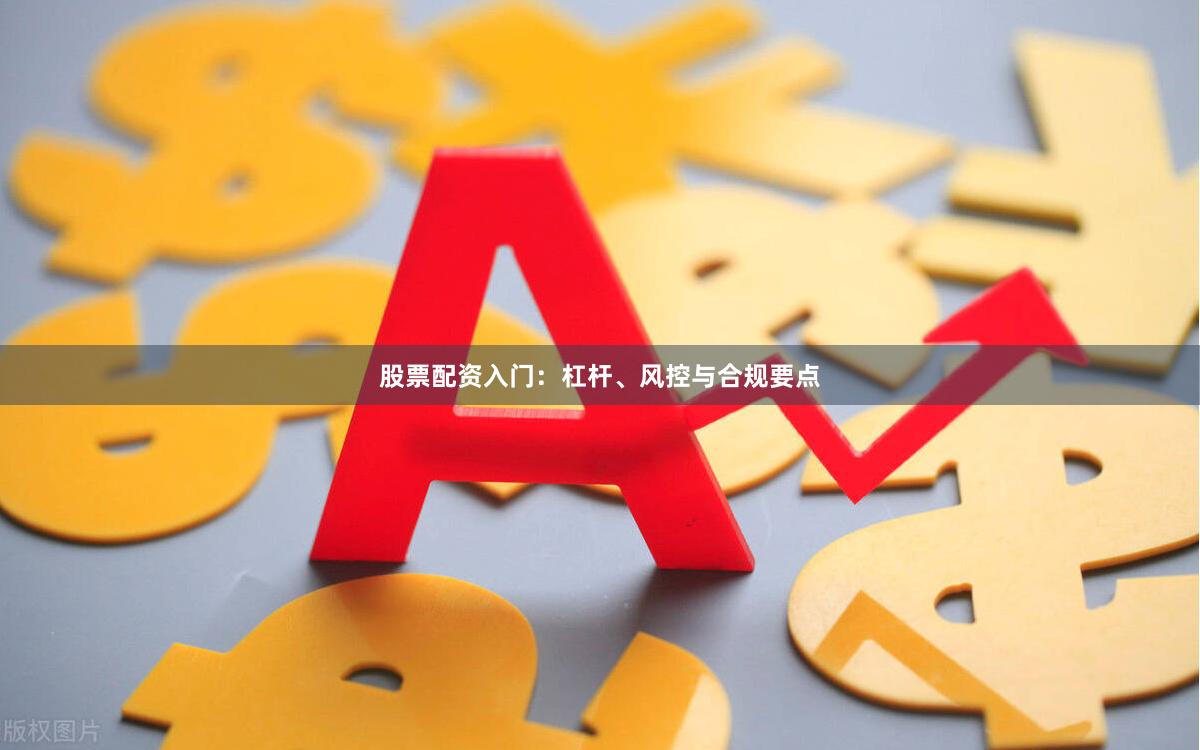 股票配资入门：杠杆、风控与合规要点